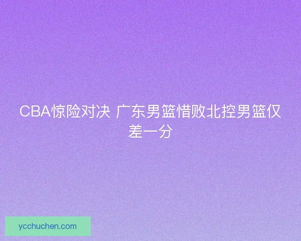 CBA惊险对决 广东男篮惜败北控男篮仅差一分