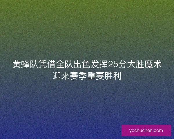 黄蜂队凭借全队出色发挥25分大胜魔术迎来赛季重要胜利