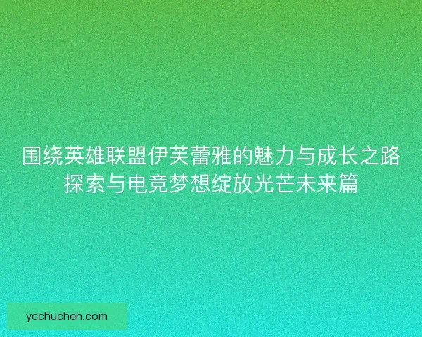 围绕英雄联盟伊芙蕾雅的魅力与成长之路探索与电竞梦想绽放光芒未来篇